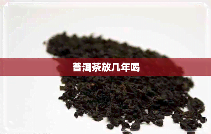 普洱茶放几年喝