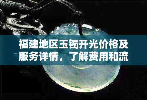 福建地区玉镯开光价格及服务详情，了解费用和流程