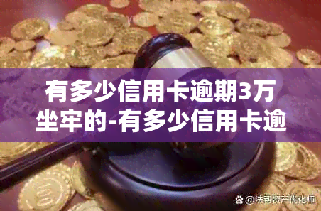 有多少信用卡逾期3万坐牢的-有多少信用卡逾期3万坐牢的呢