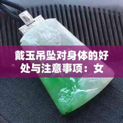 戴玉吊坠对身体的好处与注意事项：女生如何选择和保养，全面解析