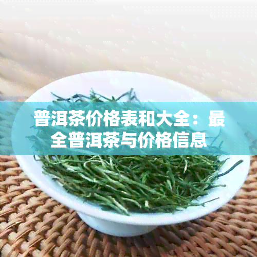 普洱茶价格表和大全：最全普洱茶与价格信息