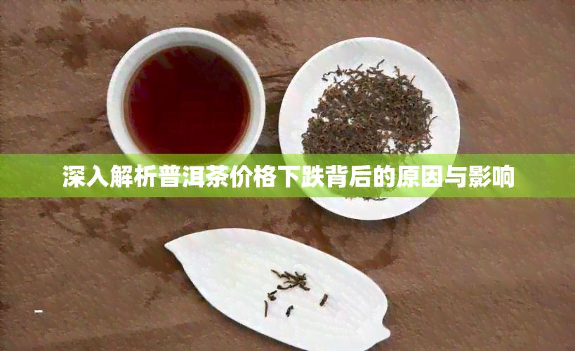 深入解析普洱茶价格下跌背后的原因与影响