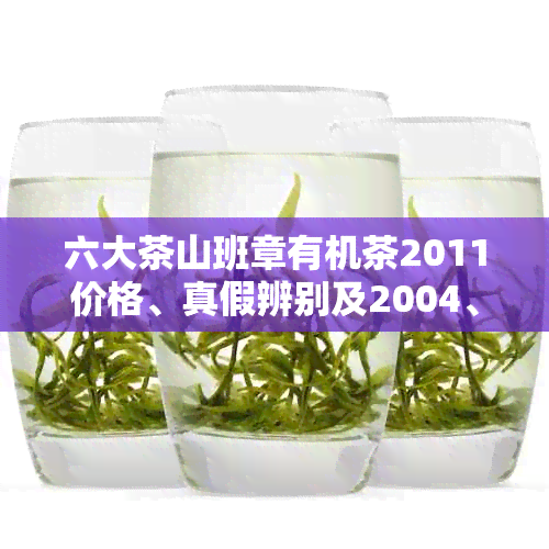 六大茶山班章有机茶2011价格、真假辨别及2004、2012年价格汇总