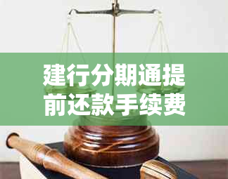 建行分期通提前还款手续费计算及流程：如何避免利息？