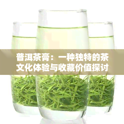 普洱茶膏：一种独特的茶文化体验与收藏价值探讨