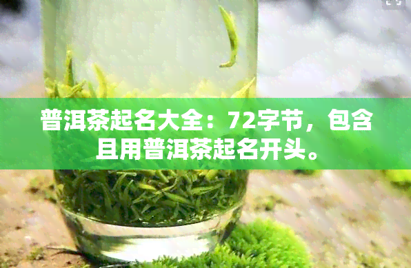 普洱茶起名大全：72字节，包含且用普洱茶起名开头。