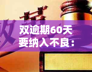 双逾期60天要纳入不良：贷款逾期60天以上及60天逾期贷款均视为不良