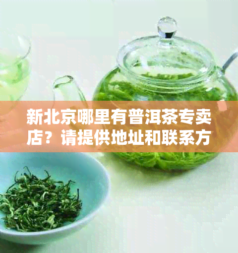 新北京哪里有普洱茶专卖店？请提供地址和联系方式。