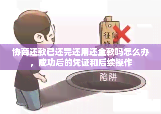 协商还款已还完还用还全款吗怎么办，成功后的凭证和后续操作