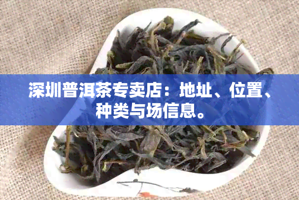 深圳普洱茶专卖店：地址、位置、种类与场信息。