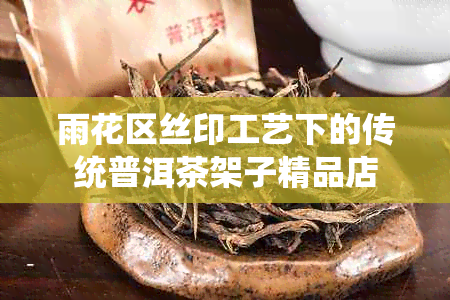 雨花区丝印工艺下的传统普洱茶架子精品店