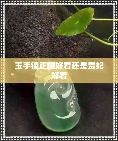 玉手镯正圈好看还是贵妃好看