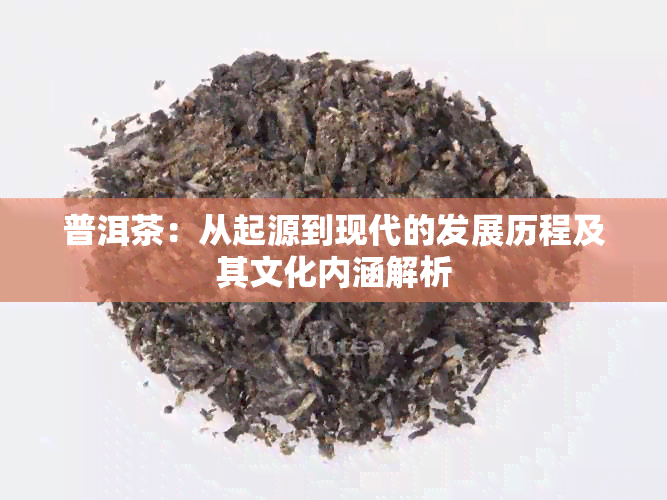 普洱茶：从起源到现代的发展历程及其文化内涵解析