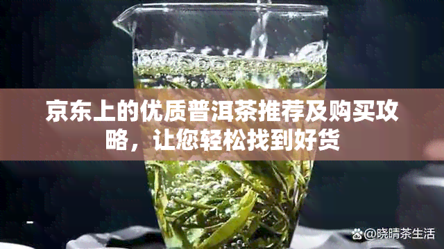 京东上的优质普洱茶推荐及购买攻略，让您轻松找到好货