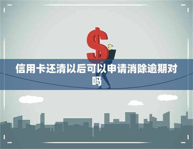 信用卡还清以后可以申请消除逾期对吗