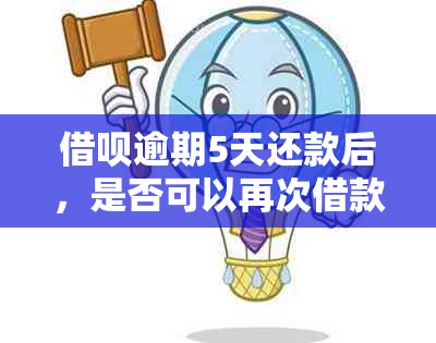 借呗逾期5天还款后，是否可以再次借款？安全吗？