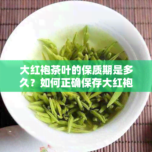 大红袍茶叶的保质期是多久？如何正确保存大红袍茶叶以保持其品质？