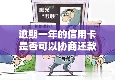 逾期一年的信用卡是否可以协商还款：全面解决方案和相关步骤解析