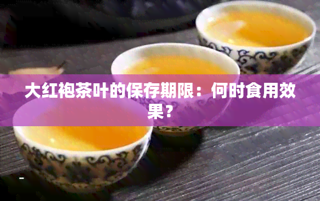 大红袍茶叶的保存期限：何时食用效果？