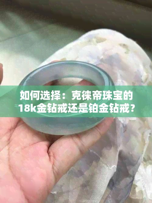 如何选择：克徕帝珠宝的18k金钻戒还是铂金钻戒？