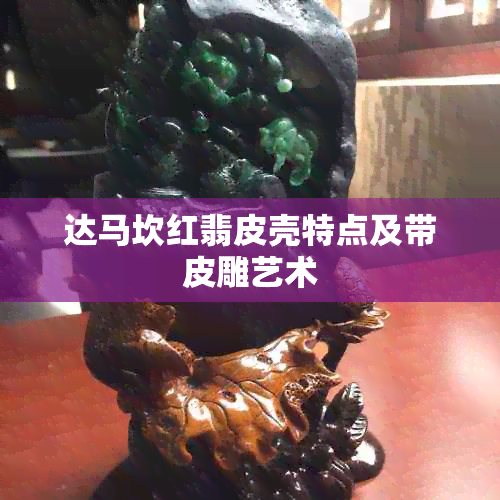 达马坎红翡皮壳特点及带皮雕艺术