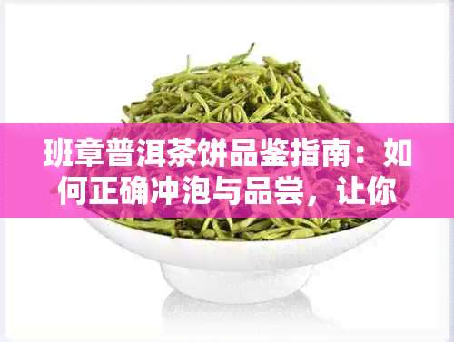 班章普洱茶饼品鉴指南：如何正确冲泡与品尝，让你全面了解这款名茶的魅力