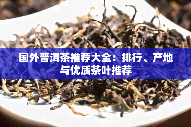 国外普洱茶推荐大全：排行、产地与优质茶叶推荐