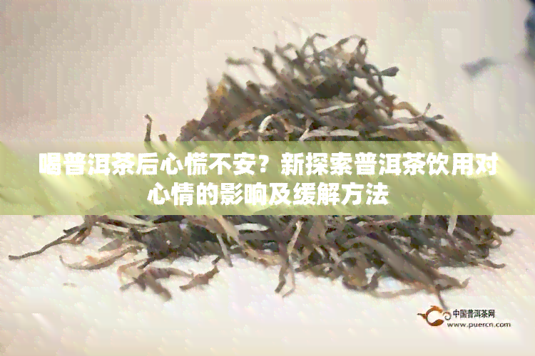 喝普洱茶后心慌不安？新探索普洱茶饮用对心情的影响及缓解方法