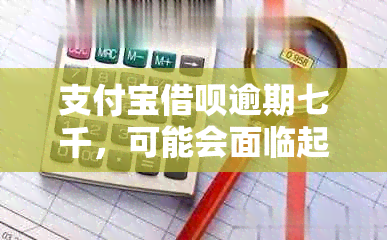 支付宝借呗逾期七千，可能会面临起诉吗？