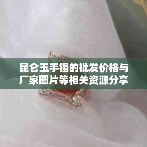 昆仑玉手镯的批发价格与厂家图片等相关资源分享