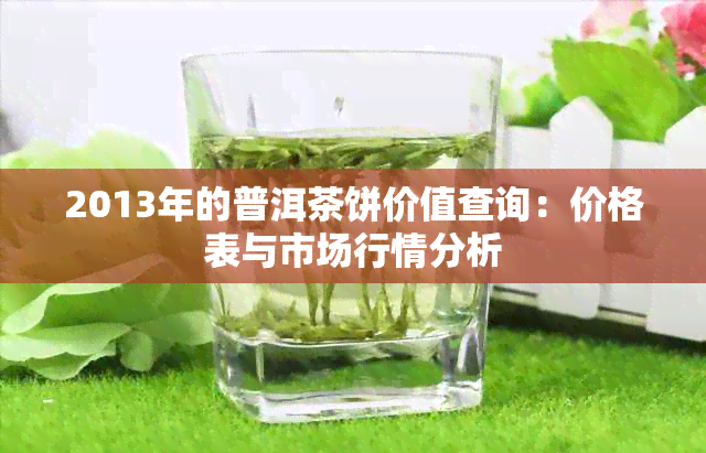 2013年的普洱茶饼价值查询：价格表与市场行情分析