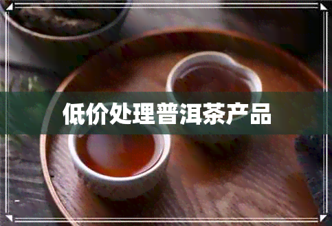 低价处理普洱茶产品