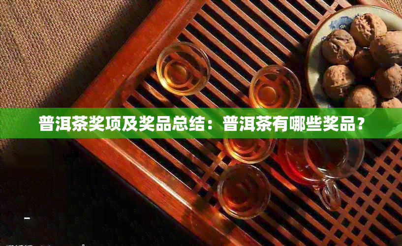 普洱茶奖项及奖品总结：普洱茶有哪些奖品？