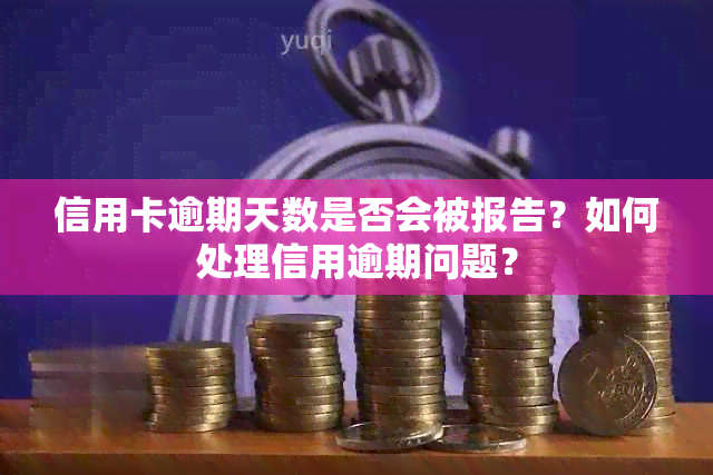 信用卡逾期天数是否会被报告？如何处理信用逾期问题？