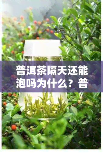 普洱茶隔天还能泡吗为什么？普洱茶隔夜后能再泡吗？为什么普洱茶不能喝了？