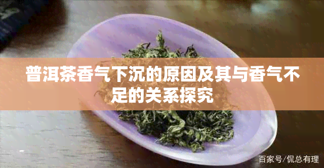 普洱茶香气下沉的原因及其与香气不足的关系探究