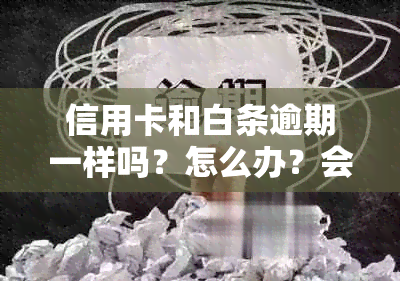 信用卡和白条逾期一样吗？怎么办？会有什么影响？哪个更好？