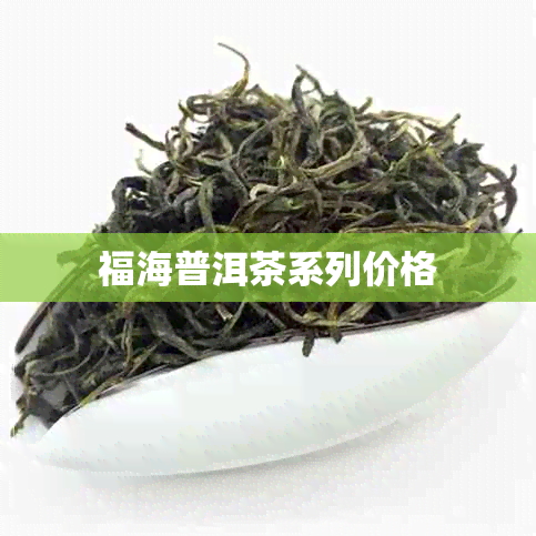 福海普洱茶系列价格