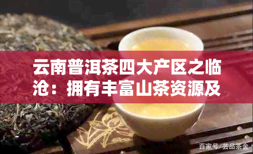 云南普洱茶四大产区之临沧：拥有丰富山茶资源及独特品质