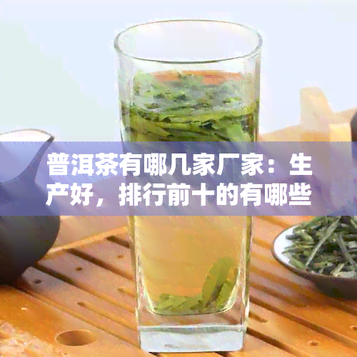 普洱茶有哪几家厂家：生产好，排行前十的有哪些？