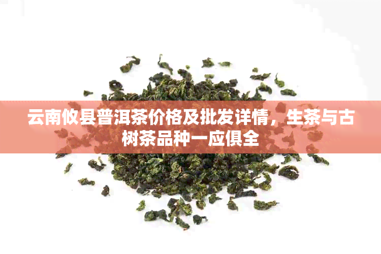 云南攸县普洱茶价格及批发详情，生茶与古树茶品种一应俱全