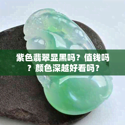 紫色翡翠显黑吗？值钱吗？颜色深越好看吗？