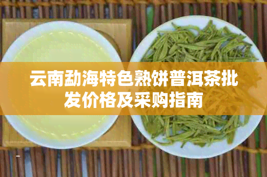 云南勐海特色熟饼普洱茶批发价格及采购指南