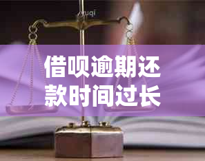 借呗逾期还款时间过长怎么办？如何解决逾期问题？