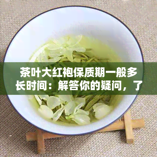 茶叶大红袍保质期一般多长时间：解答你的疑问，了解红茶的保期。