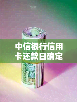 中信银行信用卡还款日确定为21日，你知道如何计算账单日吗？