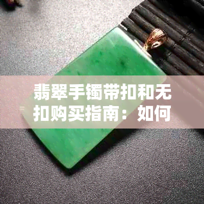 翡翠手镯带扣和无扣购买指南：如何选择最适合你的款式？