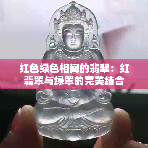 红色绿色相间的翡翠：红翡翠与绿翠的完美结合