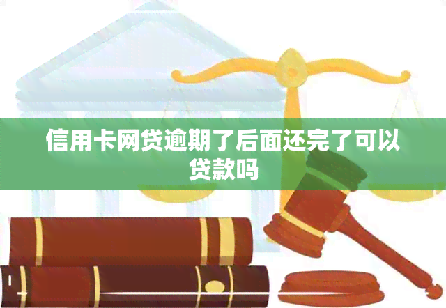 信用卡网贷逾期了后面还完了可以贷款吗