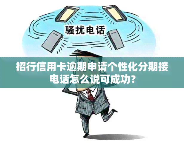 招行信用卡逾期申请个性化分期接电话怎么说可成功？